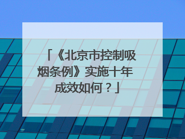 《北京市控制吸烟条例》实施十年 成效如何？