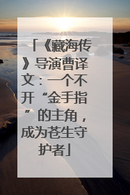 《藏海传》导演曹译文：一个不开“金手指”的主角，成为苍生守护者