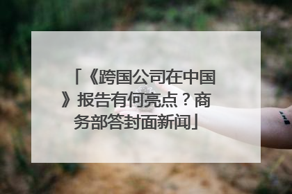 《跨国公司在中国》报告有何亮点？商务部答封面新闻