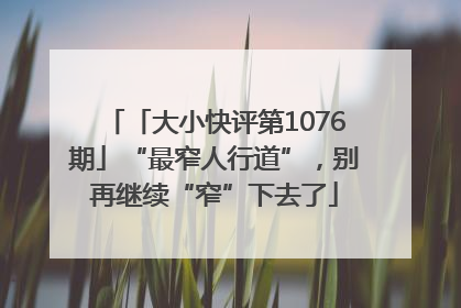 「大小快评第1076期」“最窄人行道”，别再继续“窄”下去了