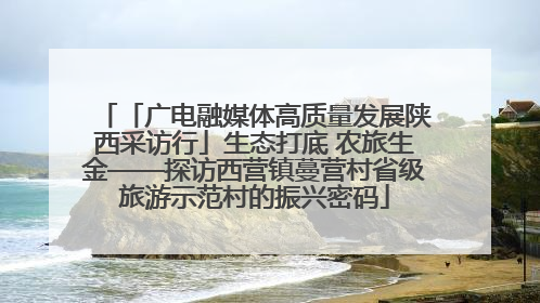 「广电融媒体高质量发展陕西采访行」生态打底 农旅生金——探访西营镇蔓营村省级旅游示范村的振兴密码