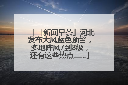 「新闻早茶」河北发布大风蓝色预警，多地阵风7到8级，还有这些热点……