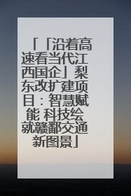 「沿着高速看当代江西国企」梨东改扩建项目：智慧赋能 科技绘就赣鄱交通新图景