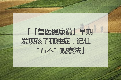 「鲁医健康说」早期发现孩子孤独症，记住“五不”观察法