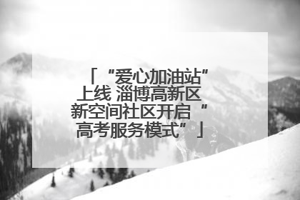 “爱心加油站”上线 淄博高新区新空间社区开启“高考服务模式”
