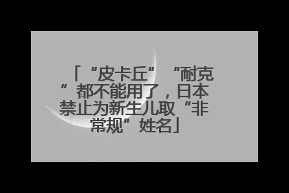 “皮卡丘”“耐克”都不能用了，日本禁止为新生儿取“非常规”姓名
