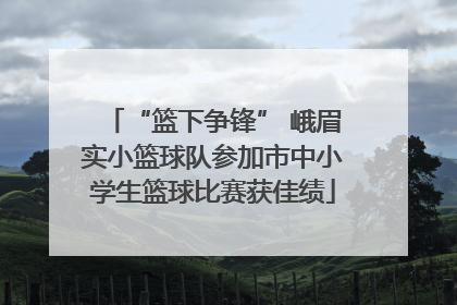 “篮下争锋” 峨眉实小篮球队参加市中小学生篮球比赛获佳绩