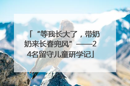 “等我长大了，带奶奶来长春兜风”——24名留守儿童研学记