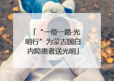 “一带一路·光明行”为蒙古国白内障患者送光明