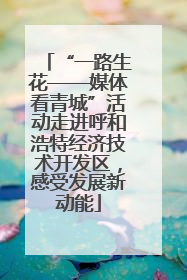 “一路生花——媒体看青城”活动走进呼和浩特经济技术开发区，感受发展新动能