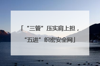 “三管”压实肩上担，“五进”织密安全网