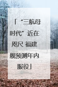 “三航母时代”近在咫尺 福建舰预测年内服役