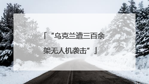 “乌克兰遭三百余架无人机袭击”