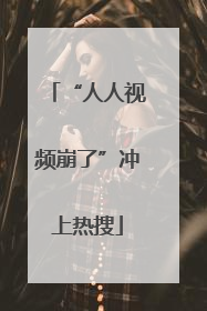“人人视频崩了”冲上热搜