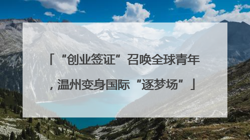 “创业签证”召唤全球青年，温州变身国际“逐梦场”