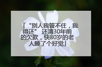“别人我管不住，我得还” 还清30年前的欠款，快80岁的老人睡了个好觉