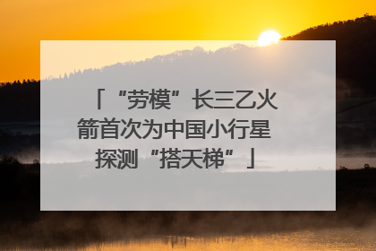 “劳模”长三乙火箭首次为中国小行星探测“搭天梯”