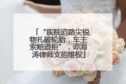 “医院道路尖锐物扎破轮胎，车主索赔遭拒”，谭海涛律师支招维权