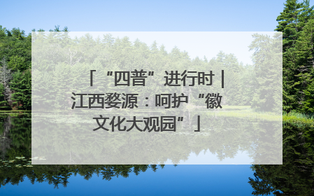 “四普”进行时｜江西婺源：呵护“徽文化大观园”