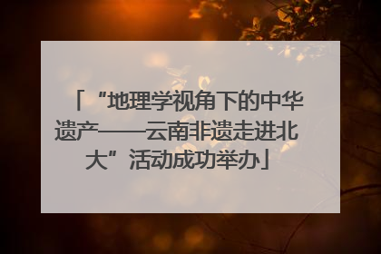 “地理学视角下的中华遗产——云南非遗走进北大”活动成功举办