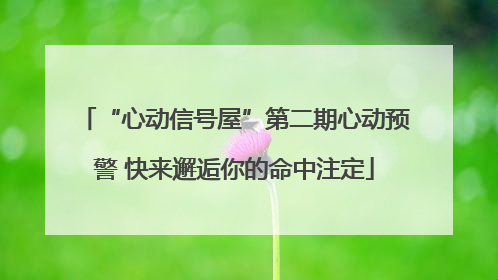 “心动信号屋”第二期心动预警 快来邂逅你的命中注定