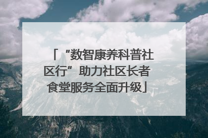 “数智康养科普社区行”助力社区长者食堂服务全面升级