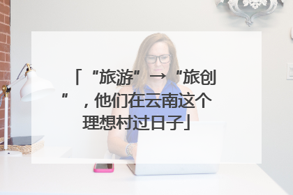 “旅游”→“旅创”，他们在云南这个理想村过日子