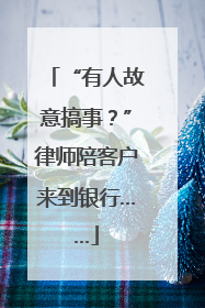“有人故意搞事？”律师陪客户来到银行……