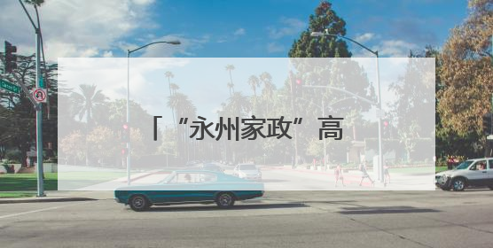 “永州家政”高质量发展交流展示活动正式启动