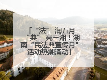 “法” 润五月 “典” 亮三湘！湖南“民法典宣传月”活动热潮涌动