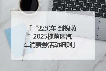 “要买车 到槐荫”2025槐荫区汽车消费券活动细则