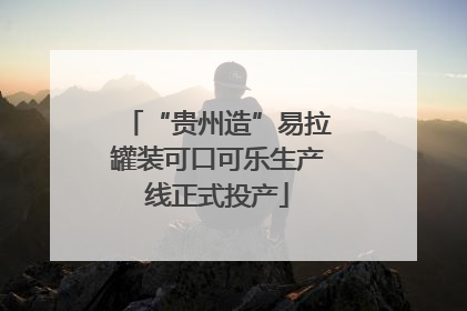 “贵州造”易拉罐装可口可乐生产线正式投产