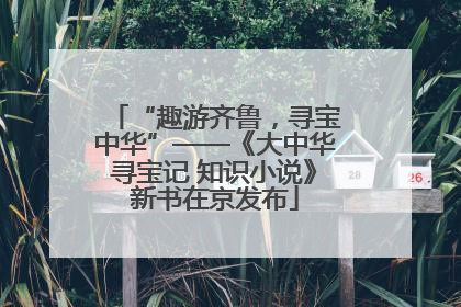 “趣游齐鲁，寻宝中华”——《大中华寻宝记 知识小说》新书在京发布