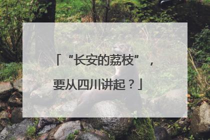 “长安的荔枝”，要从四川讲起？