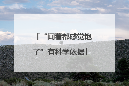 “闻着都感觉饱了”有科学依据