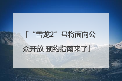 “雪龙2”号将面向公众开放 预约指南来了