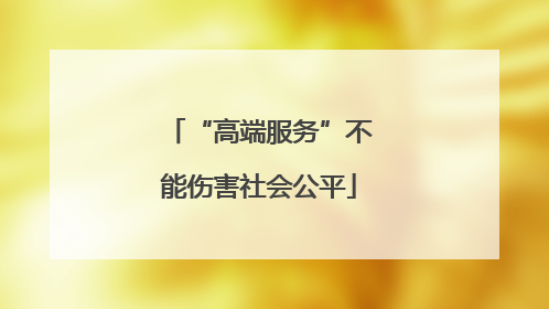 “高端服务”不能伤害社会公平