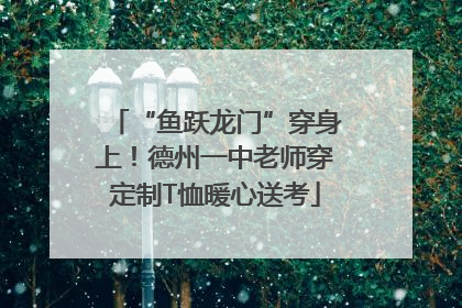 “鱼跃龙门”穿身上！德州一中老师穿定制T恤暖心送考