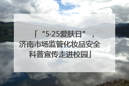 “5·25爱肤日”，济南市场监管化妆品安全科普宣传走进校园