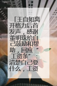 王自如离开格力后首发声，感谢董明珠给自己鼓励和帮助，回应“工资条”：清楚自己要什么，工资条不重要