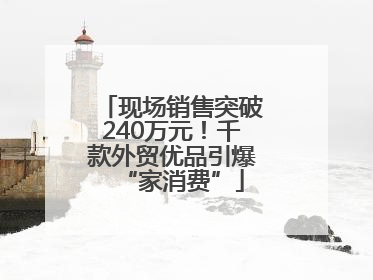 现场销售突破240万元！千款外贸优品引爆“家消费”