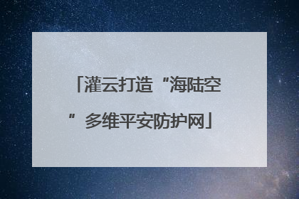 灌云打造“海陆空”多维平安防护网