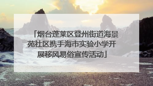 烟台蓬莱区登州街道海景苑社区携手海市实验小学开展移风易俗宣传活动