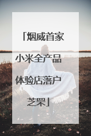烟威首家小米全产品体验店落户芝罘