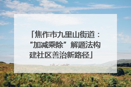 焦作市九里山街道：“加减乘除”解题法构建社区善治新路径