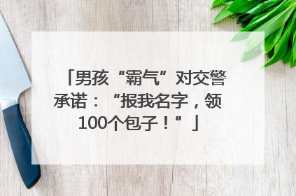 男孩“霸气”对交警承诺：“报我名字，领100个包子！”