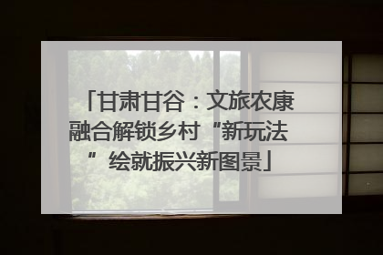 甘肃甘谷：文旅农康融合解锁乡村“新玩法”绘就振兴新图景