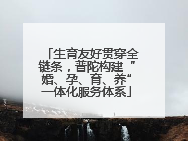 生育友好贯穿全链条，普陀构建“婚、孕、育、养”一体化服务体系