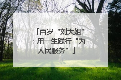 百岁“刘大姐”：用一生践行“为人民服务”