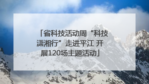省科技活动周“科技潇湘行”走进平江 开展120场主题活动